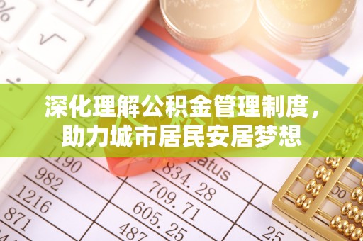 河源深化理解公积金管理制度，助力城市居民安居梦想