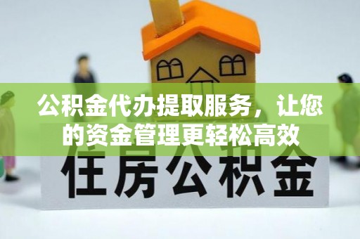 河源公积金代办提取服务，让您的资金管理更轻松高效
