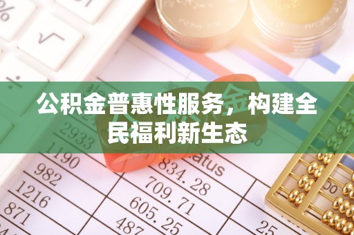 河源公积金普惠性服务，构建全民福利新生态