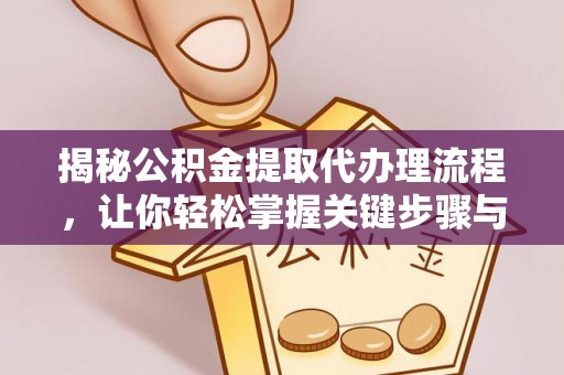 河源揭秘公积金提取代办理流程，让你轻松掌握关键步骤与注意事项