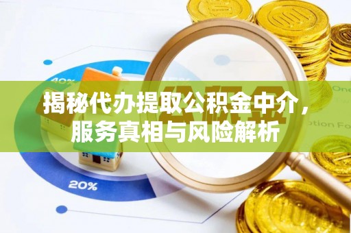 河源揭秘代办提取公积金中介，服务真相与风险解析