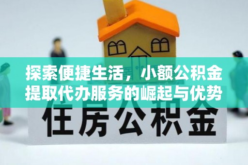 河源探索便捷生活，小额公积金提取代办服务的崛起与优势