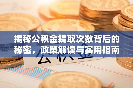 河源揭秘公积金提取次数背后的秘密，政策解读与实用指南