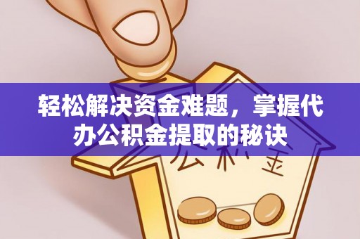 河源轻松解决资金难题，掌握代办公积金提取的秘诀
