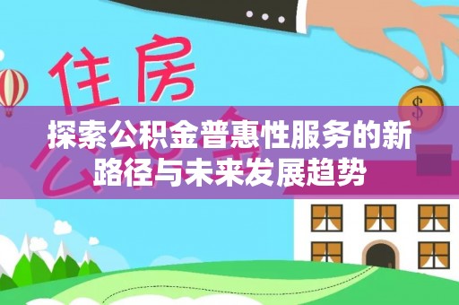 河源探索公积金普惠性服务的新路径与未来发展趋势