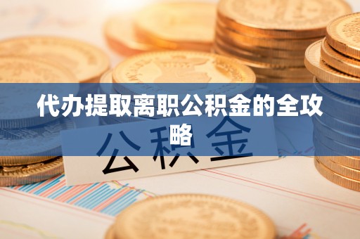 河源代办提取离职公积金的全攻略