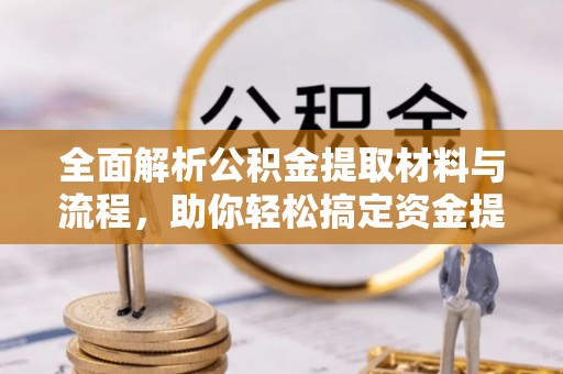 河源全面解析公积金提取材料与流程，助你轻松搞定资金提取！
