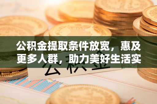 河源公积金提取条件放宽，惠及更多人群，助力美好生活实现