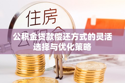 河源公积金贷款偿还方式的灵活选择与优化策略