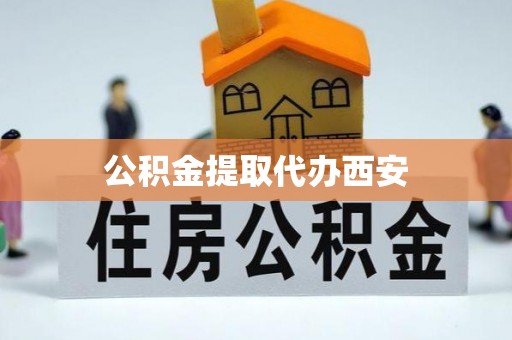 河源公积金提取代办西安
