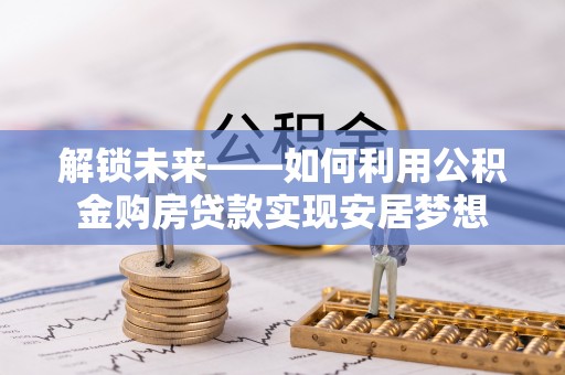 河源解锁未来——如何利用公积金购房贷款实现安居梦想