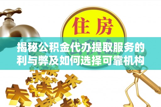 河源揭秘公积金代办提取服务的利与弊及如何选择可靠机构