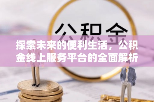 河源探索未来的便利生活，公积金线上服务平台的全面解析