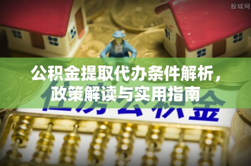 河源公积金提取代办条件解析，政策解读与实用指南