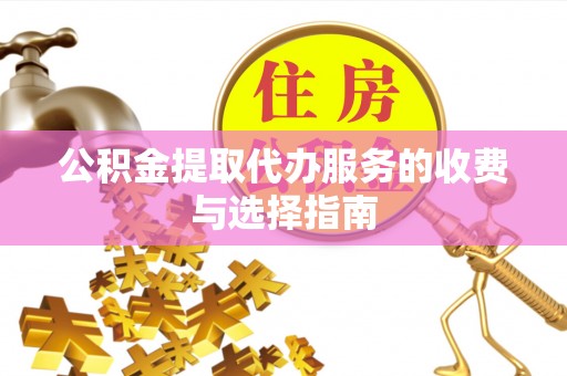 河源公积金提取代办服务的收费与选择指南