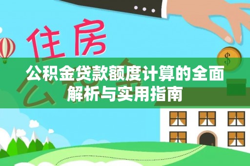 河源公积金贷款额度计算的全面解析与实用指南