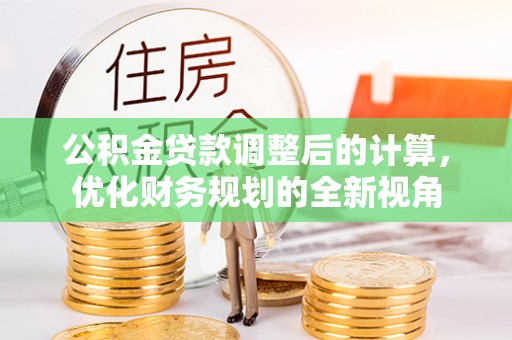 河源公积金贷款调整后的计算，优化财务规划的全新视角