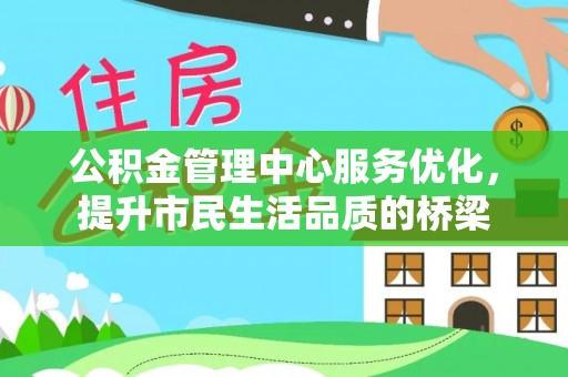 河源公积金管理中心服务优化，提升市民生活品质的桥梁