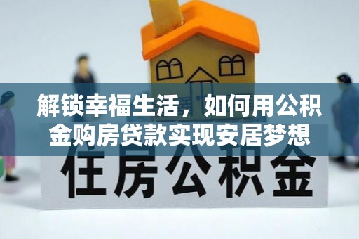 河源解锁幸福生活，如何用公积金购房贷款实现安居梦想