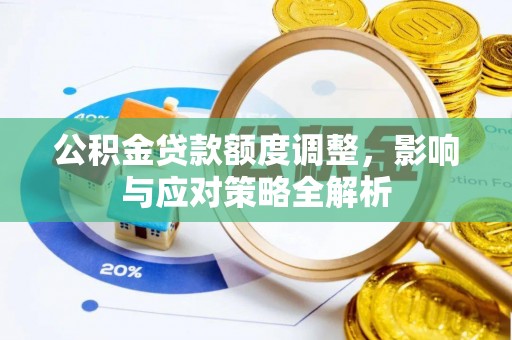 河源公积金贷款额度调整，影响与应对策略全解析