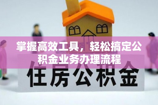 河源掌握高效工具，轻松搞定公积金业务办理流程