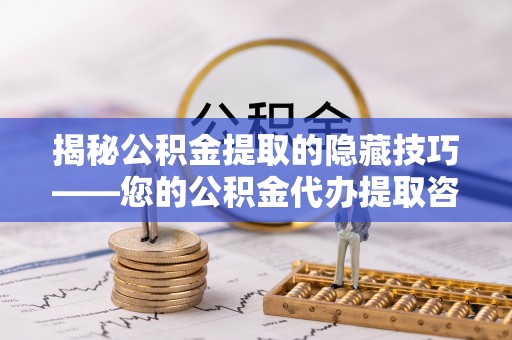 河源揭秘公积金提取的隐藏技巧——您的公积金代办提取咨询指南