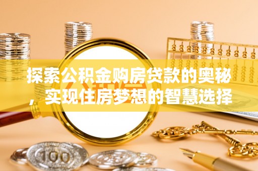 河源探索公积金购房贷款的奥秘，实现住房梦想的智慧选择