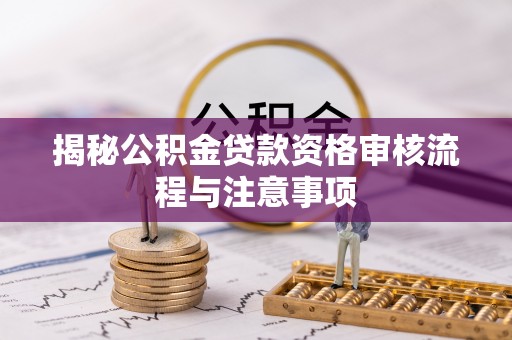 河源揭秘公积金贷款资格审核流程与注意事项