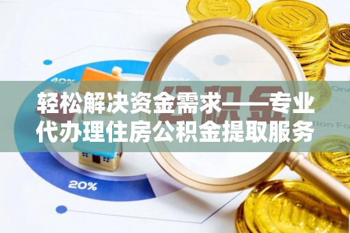河源轻松解决资金需求——专业代办理住房公积金提取服务