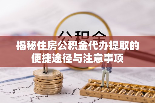 河源揭秘住房公积金代办提取的便捷途径与注意事项