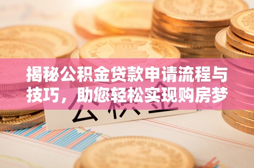 河源揭秘公积金贷款申请流程与技巧，助您轻松实现购房梦