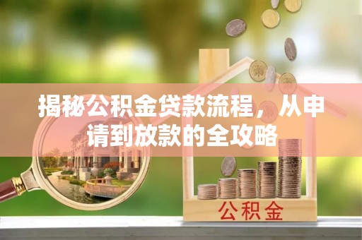 河源揭秘公积金贷款流程，从申请到放款的全攻略