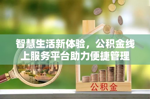 河源智慧生活新体验，公积金线上服务平台助力便捷管理
