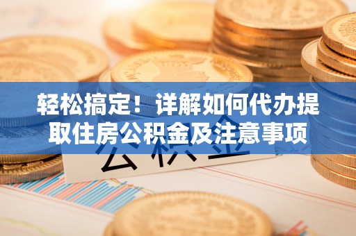 河源轻松搞定！详解如何代办提取住房公积金及注意事项