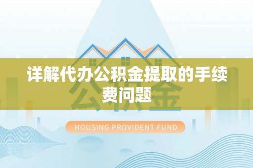 河源详解代办公积金提取的手续费问题