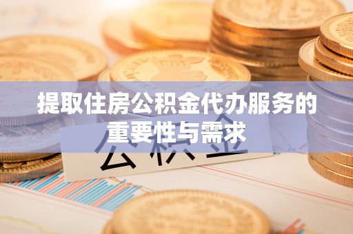 河源提取住房公积金代办服务的重要性与需求