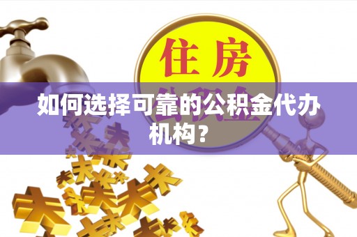 河源如何选择可靠的公积金代办机构？