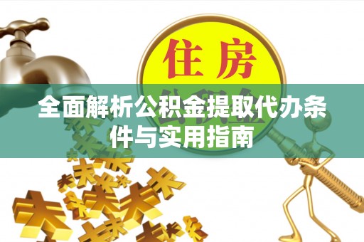 河源全面解析公积金提取代办条件与实用指南