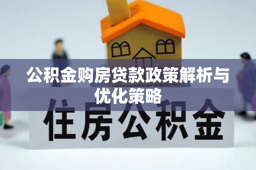 河源公积金购房贷款政策解析与优化策略