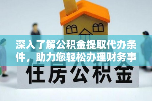 河源深入了解公积金提取代办条件，助力您轻松办理财务事务