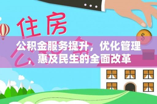 河源公积金服务提升，优化管理，惠及民生的全面改革