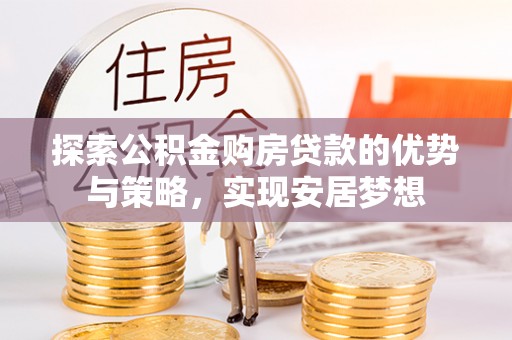河源探索公积金购房贷款的优势与策略，实现安居梦想