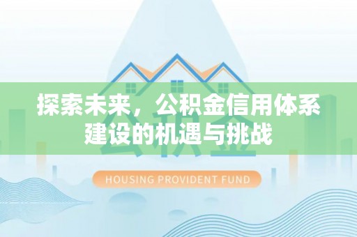 河源探索未来，公积金信用体系建设的机遇与挑战