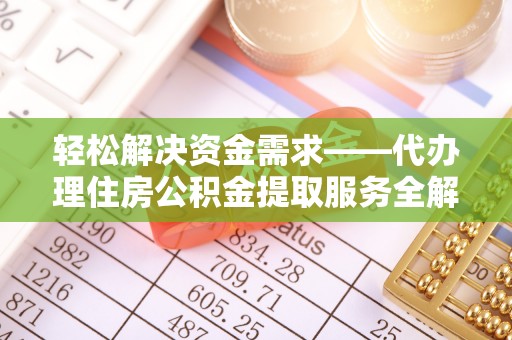 河源轻松解决资金需求——代办理住房公积金提取服务全解析