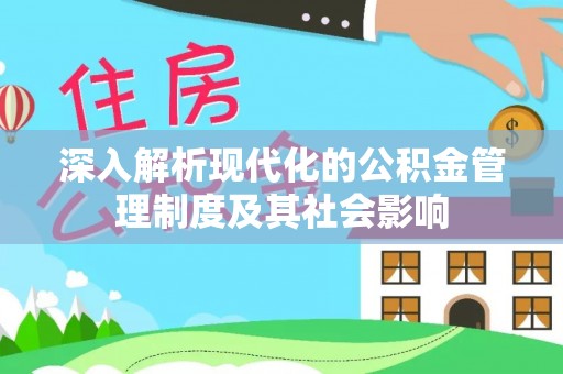 河源深入解析现代化的公积金管理制度及其社会影响