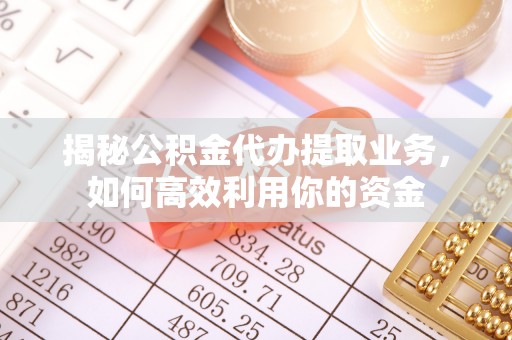 河源揭秘公积金代办提取业务，如何高效利用你的资金