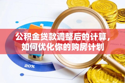 河源公积金贷款调整后的计算，如何优化你的购房计划