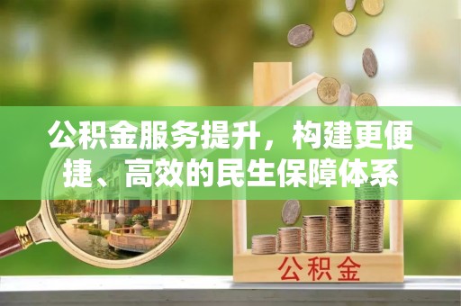 河源公积金服务提升，构建更便捷、高效的民生保障体系