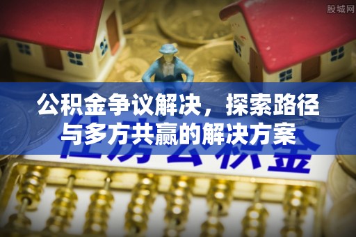 河源公积金争议解决，探索路径与多方共赢的解决方案