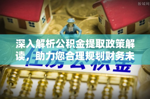 河源深入解析公积金提取政策解读，助力您合理规划财务未来